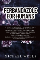 FERBANDAZOLE FOR HUMANS: A Comprehensive Treatment for Gastrointestinal Parasites Including Giardia, Roundworms, Hookworms, Whipworms, Taenia ... Paragonimiasis, Strongyles, and Strongyloides B0F9B6J2WG Book Cover