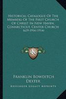 Historical Catalogue Of The Members Of The First Church Of Christ In New Haven, Connecticut, Center Church: 1639-1914 1018524975 Book Cover