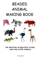 BEADED ANIMAL MAKING BOOK: THE CREATION OF BEAUTIFUL FLYING, LAND AND WATER ANIMALS B0C2S7LLKT Book Cover