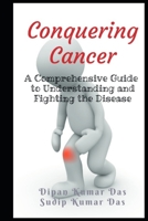 Conquering Cancer: A Comprehensive Guide to Understanding and Fighting the Disease B0C9SLCJTC Book Cover