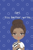 Girl, You Better Write: A Journal for the Young, Black, and Gifted Girls for Goal Tracking and Reflection 1693217171 Book Cover