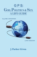 G P S: GOD, POLITICS & SEX A LIFE GUIDE, From PRE-CONCEPTION to POST-CREMATION B0H5XCM151 Book Cover