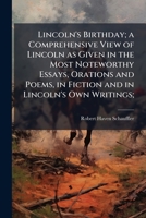 Lincoln's Birthday; a Comprehensive View of Lincoln as Given in the Most Noteworthy Essays, Orations and Poems, in Fiction and in Lincoln's Own Writings; 1025211871 Book Cover