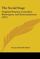 The Social Stage: Original Dramas, Comedies, Burlesques, And Entertainments 3744768805 Book Cover