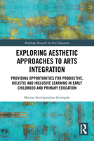 Exploring Aesthetic Approaches to Arts Integration: Providing Opportunities for Productive, Holistic and Inclusive Learning in Early Childhood and Pri 1032529474 Book Cover