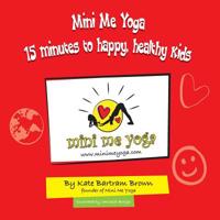 Mini Me Yoga 15 minutes to happy, healthy kids: This book is designed to be a FUN practical tool in your daily life. In just 15 mins a day you can bring Positive Thinking, Mindfulness & Yoga into your 1505226287 Book Cover