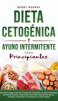 Dieta Cetogénica y Ayuno Intermitente Para Principiantes: Descubre los mejores secretos probados de la Dieta Keto y el Ayuno Intermitente que Muchos ... y la Dieta Vegana! 1800762984 Book Cover