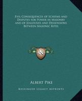 Evil Consequences of Schisms and Disputes for Power in Masonry and of Jealousies and Dissensions Between Masonic Rites 076610107X Book Cover