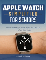 Apple Watch Simplified for Seniors: Use It Confidently for Health, Safety, and Daily Life — No Tech Skills Needed B0GF746G6H Book Cover