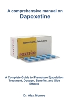 A comprehensive manual on Dapoxetine: A Complete Guide to Premature Ejaculation Treatment, Dosage, Benefits, and Side Effects B0FK4ZS6KL Book Cover