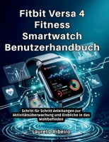 Fitbit Versa 4 Fitness Smartwatch Benutzerhandbuch: Schritt für Schritt Anleitungen zur Aktivitätsüberwachung und Einblicke in das Wohlbefinden (German Edition) B0GSMBFSSB Book Cover