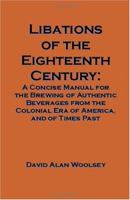 Libations of the Eighteenth Century: A Concise Manual for the Brewing of Authentic Beverages from the Colonial Era of America, and of Times Past 1581126565 Book Cover