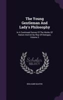 The Young Gentleman and Lady's Philosophy: In a Continued Survey of the Works of Nature and Art by Way of Dialogue, Volume 3 1358345627 Book Cover