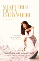 Shattered Pieces Everywhere: How I Found True Joy in My Most Broken Moments B0BMPG6B8P Book Cover
