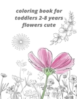 coloring book for toddlers 2-8 years flowers cute: Beautiful Floral Garden Patterns and Botanical Floral Patterns | Over 50 relaxing nature and botanical designs available for coloring B09TDZMWYG Book Cover