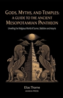 Gods, Myths, and Temples: A Guide to the Ancient Mesopotamian Pantheon: Unveiling the Religious World of Sumer, Babylon, and Assyria B0FTFW8481 Book Cover