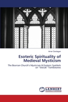 Esoteric Spirituality of Medieval Mysticism: The Bosnian Church’s Mysticism & Esoteric Symbols on “Stećak” Tombstones 620358021X Book Cover