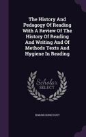 The History and Pedagogy of Reading: With a Review of the History of Reading and Writing and of Methods, Texts, and Hygiene in Reading 1017406987 Book Cover