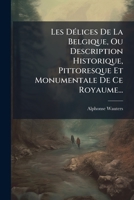 Les DÃ(c)lices De La Belgique, Ou Description Historique, Pittoresque Et Monumentale De Ce Royaume... (French Edition) 1024546888 Book Cover