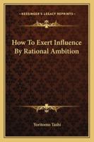 How To Exert Influence By Rational Ambition 1425323480 Book Cover