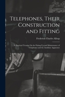 Telephones, Their Construction and Fitting: A Practical Treatise On the Fitting-Up and Maintenance of Telephones and the Auxiliary Apparatus 1019085827 Book Cover