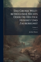 Das Große Welt-betrügende Nichts Oder Die Heutige Hexerey Und Zauberkunst, Volume 2 1247071960 Book Cover