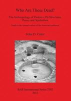 Who Are These Dead? The Anthropology of Violence, Pit Structures, Power and Symbolism: Death in the Anasazi Culture of the American Southwest 1407309749 Book Cover