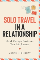 Solo Travel in a Relationship: Break Through Barriers to Your Solo Journey 1399926322 Book Cover
