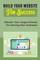 Build Your Website For Success: Discover Your Unique Formula For Winning New Customers: Set Up A Digital Conversion Lab B09CKL2V6S Book Cover