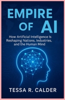 Empire of AI: How Artificial Intelligence Is Reshaping Nations, Industries, and the Human Mind B0FJ6SSK8C Book Cover