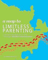 A Map to Limitless Parenting: Connecting With Your Kids Through Mindful Communication 1537438816 Book Cover