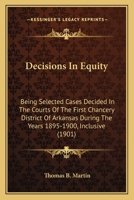 Decisions in Equity: Being Selected Cases Decided in the Courts of the First Chancery District of Arkansas During the Years 1895-1900 (Inclusive) 1166626423 Book Cover