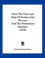 Oscar The First, Late King Of Sweden And Norway: And The Penitentiary Question 1120666007 Book Cover