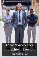 Toxic Workplaces and Ethical Erosion: How Corporate Culture Breeds Misconduct B0DW3TMK3D Book Cover
