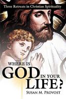 Where Is God in Your Life?: Three Retreats in Christian Spirituality 1426921195 Book Cover