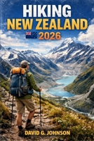 HIKING NEW ZEALAND 2026: Discover Remarkable Hikes, Practical Planning Tips, and Must-See Landscapes Across Both Islands B0GH29BDP7 Book Cover