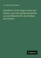 Zeittafel zu Victor Hugo's Leben und Werken, nach den Quellen bearbeitet und als Hilfsmittel für das Studium des Dichters (German Edition) 3563919666 Book Cover