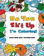No you sh*t up, I'm Coloring! Swear Word Adult Coloring Book B08D51D3LC Book Cover