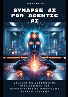 Synapse AI for Agentic AI: Unleashing Autonomous Intelligence for Revolutionizing Workflows Agentic Systems B0F6JTKZS2 Book Cover