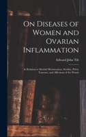 On Diseases of Women and Ovarian Inflammation: in Relation to Morbid Menstruation, Sterility, Pelvic Tumours, and Affections of the Womb 1013515641 Book Cover