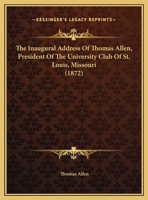 The Inaugural Address Of Thomas Allen, President Of The University Club Of St. Louis, Missouri 1120890977 Book Cover