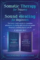 Somatic Therapy for Trauma & Sound Healing for Beginners: (2 books in 1) The Home Crash Course to Reawaken Wholeness & Vitality With Vibrational Power 1957718137 Book Cover