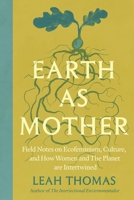 Earth as Mother: Field Notes on Ecofeminism, Culture and How Women and The Planet are Intertwined 1538778920 Book Cover