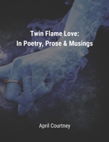 Twin Flame Love: In Poetry, Prose & Musings B0C9SBNZX5 Book Cover