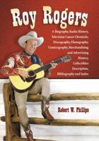 Roy Rogers: A Biography, Radio History, Television Career Chronicle, Discography, Filmography, Comicography, Merchandising and Advertising History, 0786445890 Book Cover
