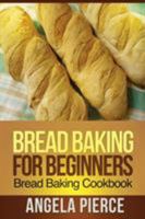 Bread Baking for Beginners: Bread Baking Cookbook 1630221961 Book Cover