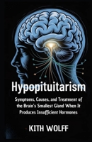Hypopituitarism: Symptoms, Causes, and Treatment of the Brain’s Smallest Gland When It Produces Insufficient Hormones B0FQ45BFHG Book Cover