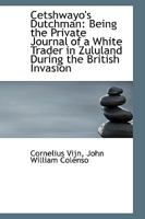 Cetshwayo's Dutchman; Being the Private Journal of a White Trader in Zululand During the British Invasion 1176537229 Book Cover