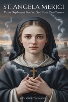ST. ANGELA MERICI: From Orphaned Girl to Spiritual Trailblazer. B0GQ9WFTPN Book Cover