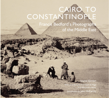 Cairo to Constantinople: Francis Bedford's Photographs of the Middle East 1905686188 Book Cover